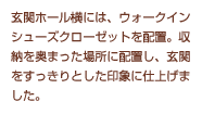 玄関ホール横には、ウォークインシューズクローゼットを配置。収納を奥まった場所に配置し、玄関をすっきりとした印象に仕上げました。