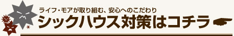 ライフ・モアが取り組む、安心へのこだわり
シックハウス対策はこちら
